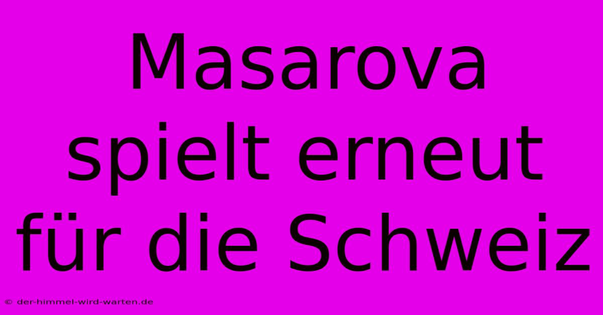 Masarova Spielt Erneut Für Die Schweiz