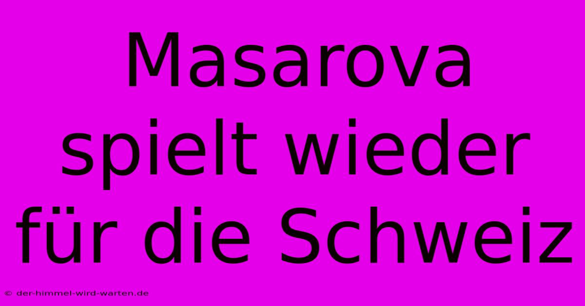 Masarova Spielt Wieder Für Die Schweiz