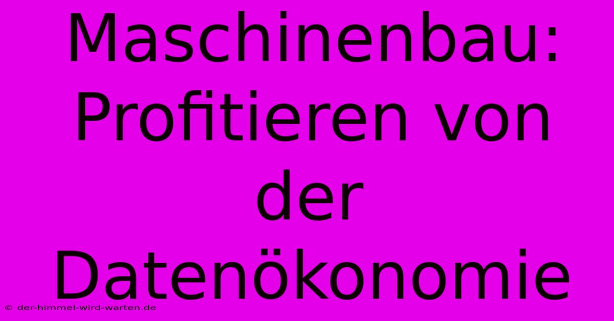 Maschinenbau: Profitieren Von Der Datenökonomie