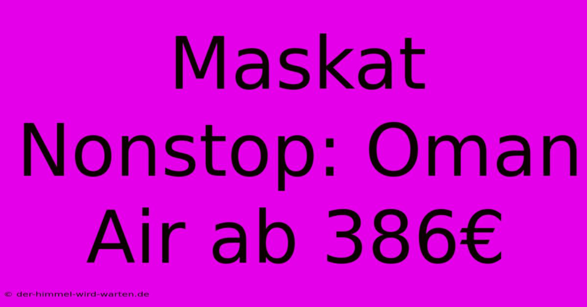 Maskat Nonstop: Oman Air Ab 386€