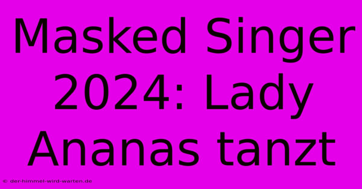 Masked Singer 2024: Lady Ananas Tanzt