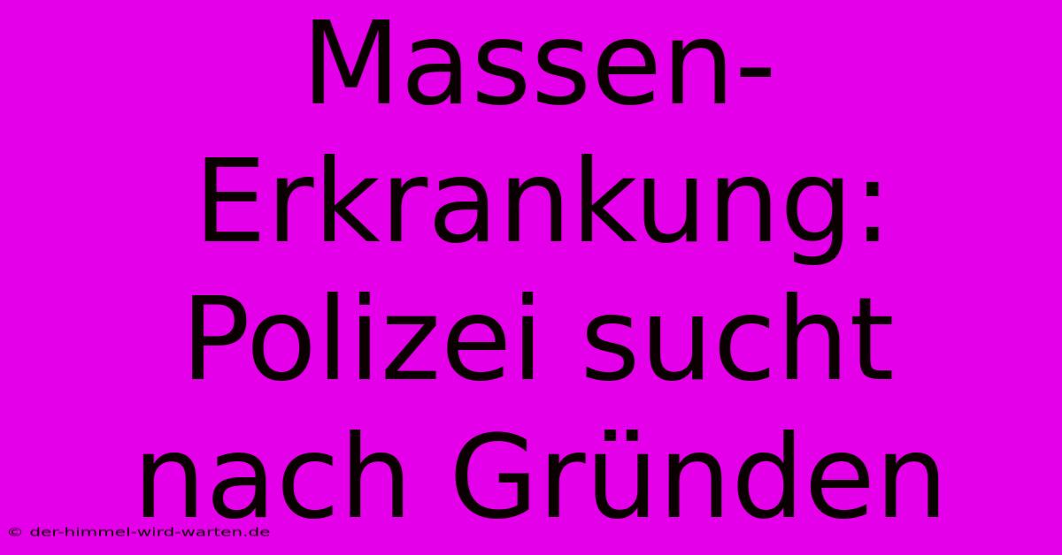 Massen-Erkrankung: Polizei Sucht Nach Gründen