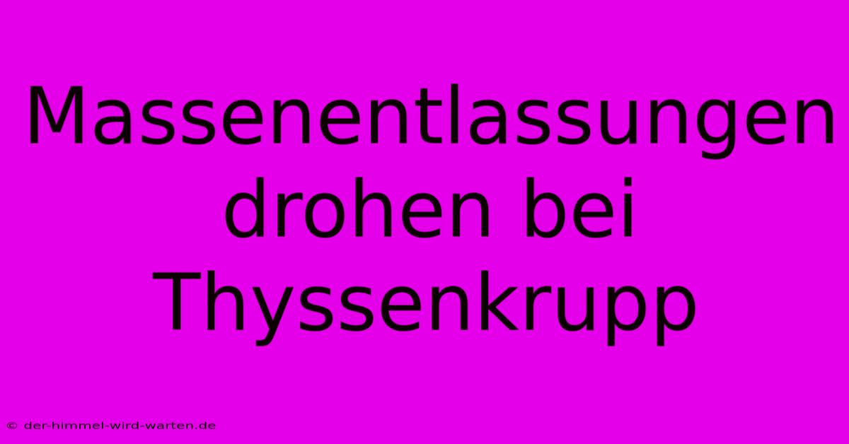 Massenentlassungen Drohen Bei Thyssenkrupp