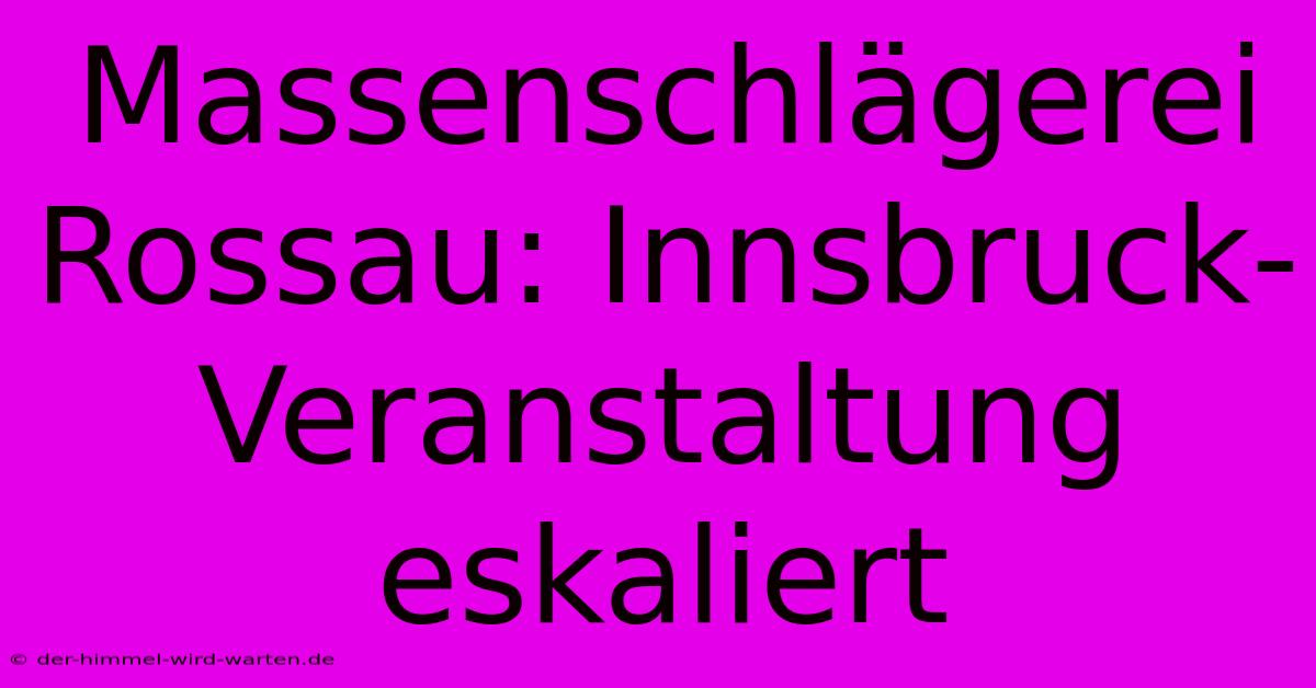 Massenschlägerei Rossau: Innsbruck-Veranstaltung Eskaliert