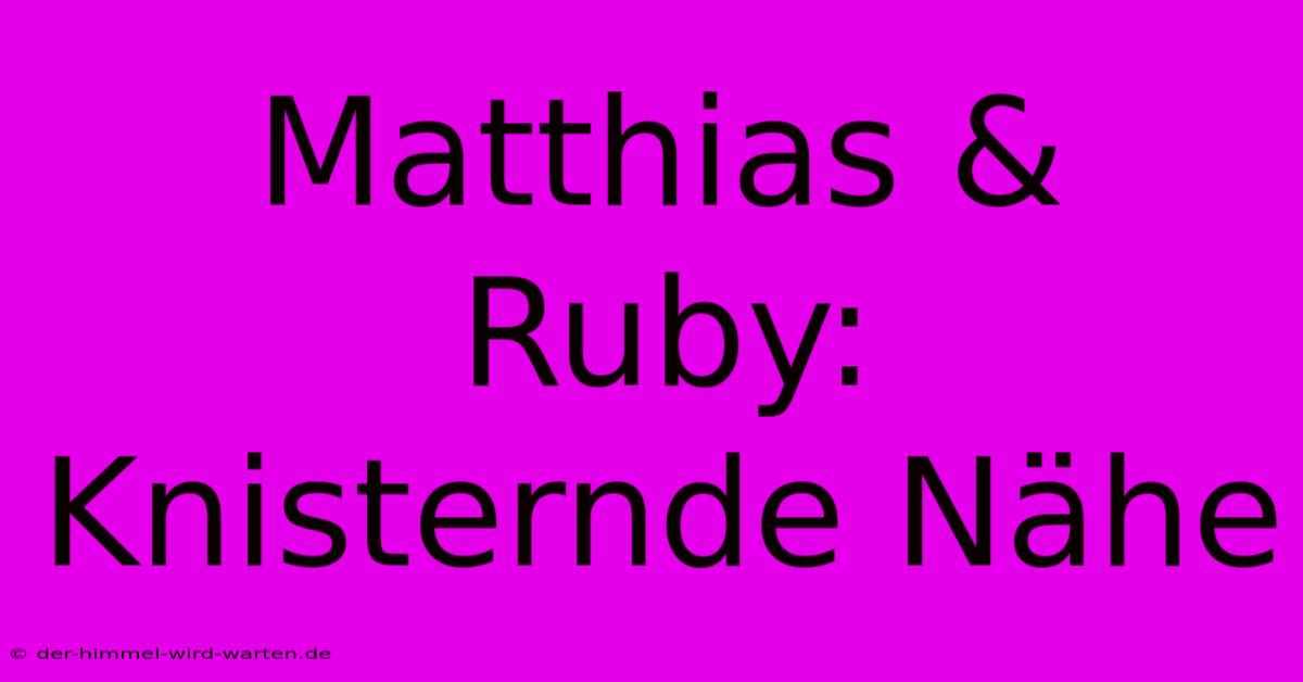 Matthias & Ruby: Knisternde Nähe