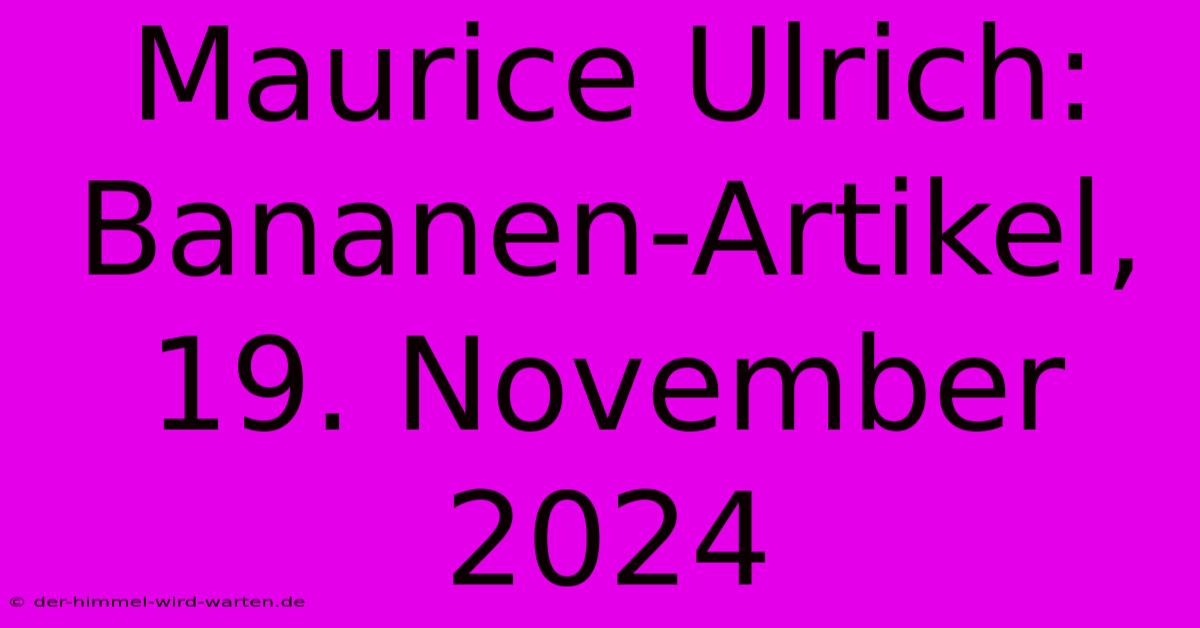 Maurice Ulrich: Bananen-Artikel, 19. November 2024