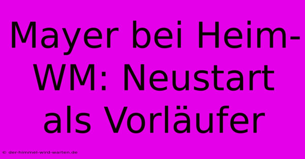 Mayer Bei Heim-WM: Neustart Als Vorläufer