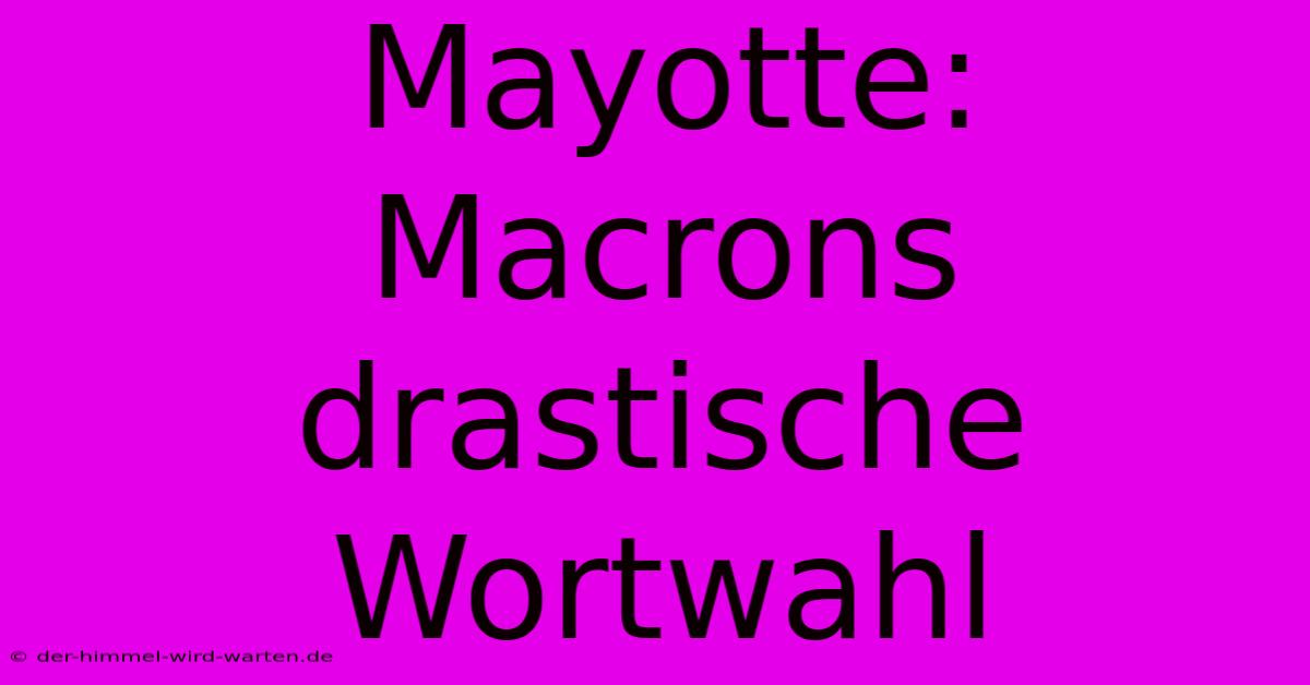 Mayotte: Macrons Drastische Wortwahl