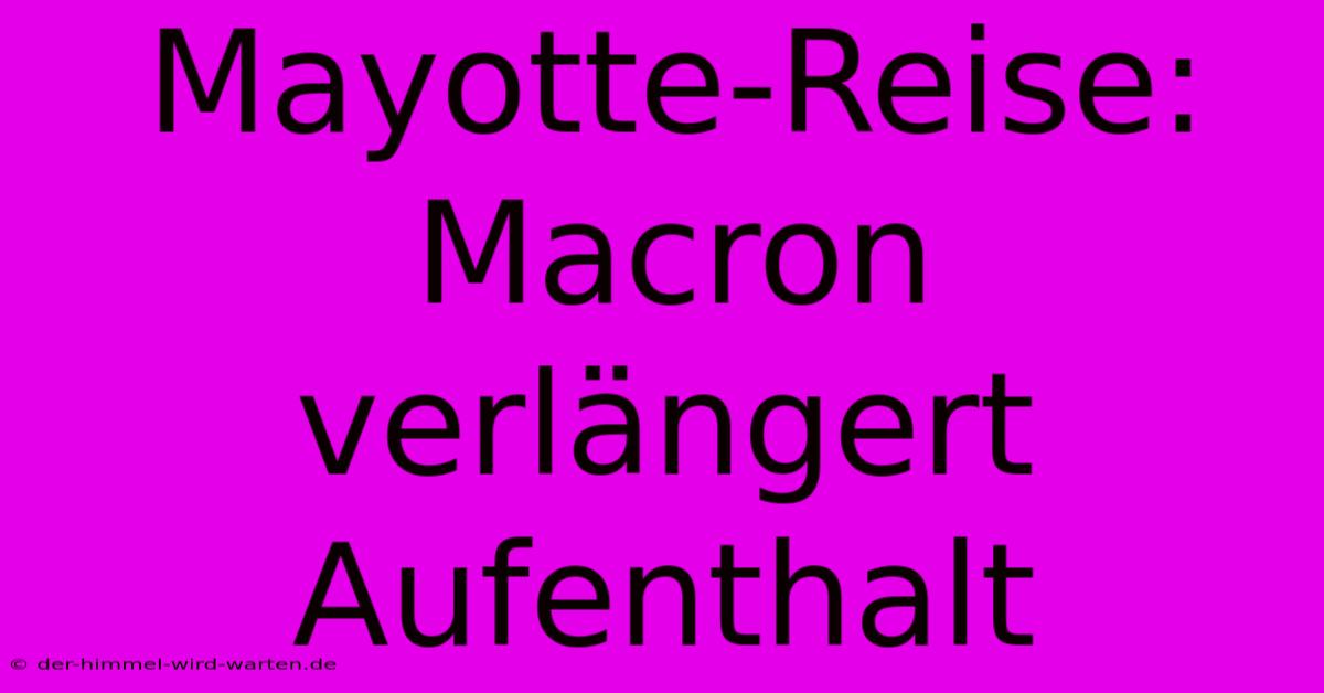 Mayotte-Reise: Macron Verlängert Aufenthalt