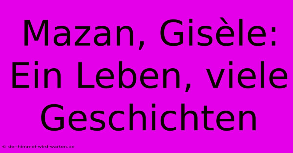 Mazan, Gisèle: Ein Leben, Viele Geschichten