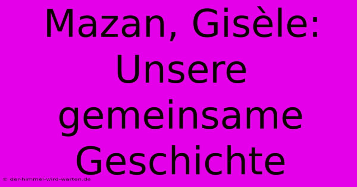 Mazan, Gisèle: Unsere Gemeinsame Geschichte