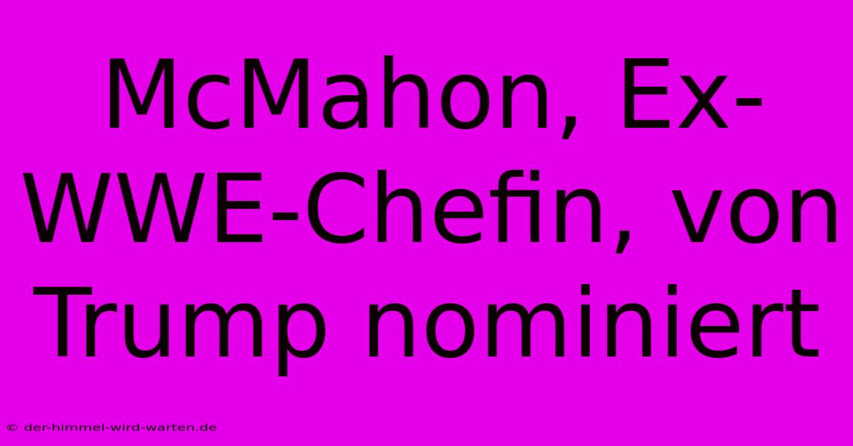 McMahon, Ex-WWE-Chefin, Von Trump Nominiert