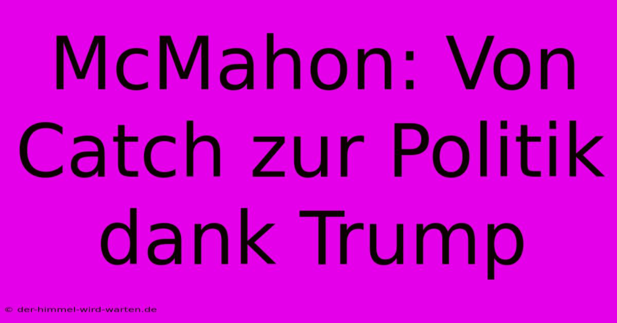 McMahon: Von Catch Zur Politik Dank Trump