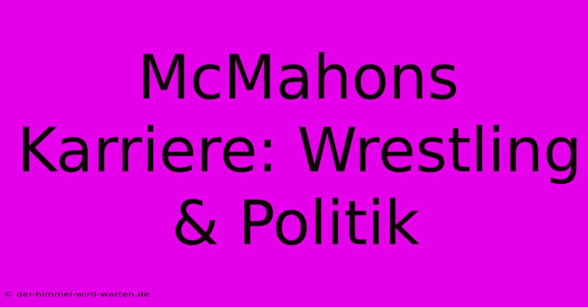 McMahons Karriere: Wrestling & Politik