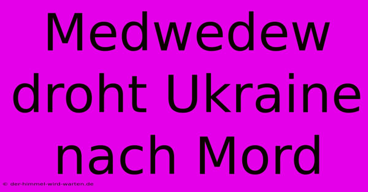 Medwedew Droht Ukraine Nach Mord