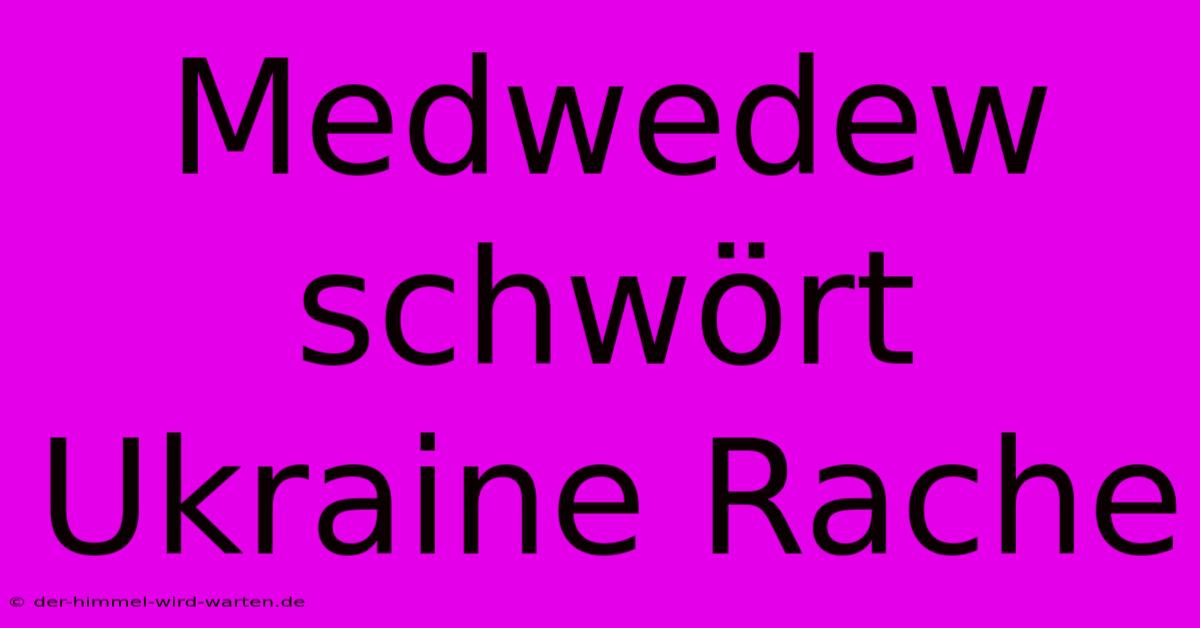 Medwedew Schwört Ukraine Rache