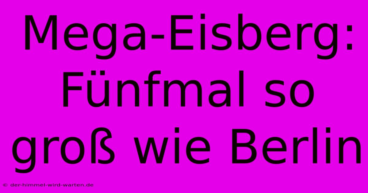 Mega-Eisberg: Fünfmal So Groß Wie Berlin