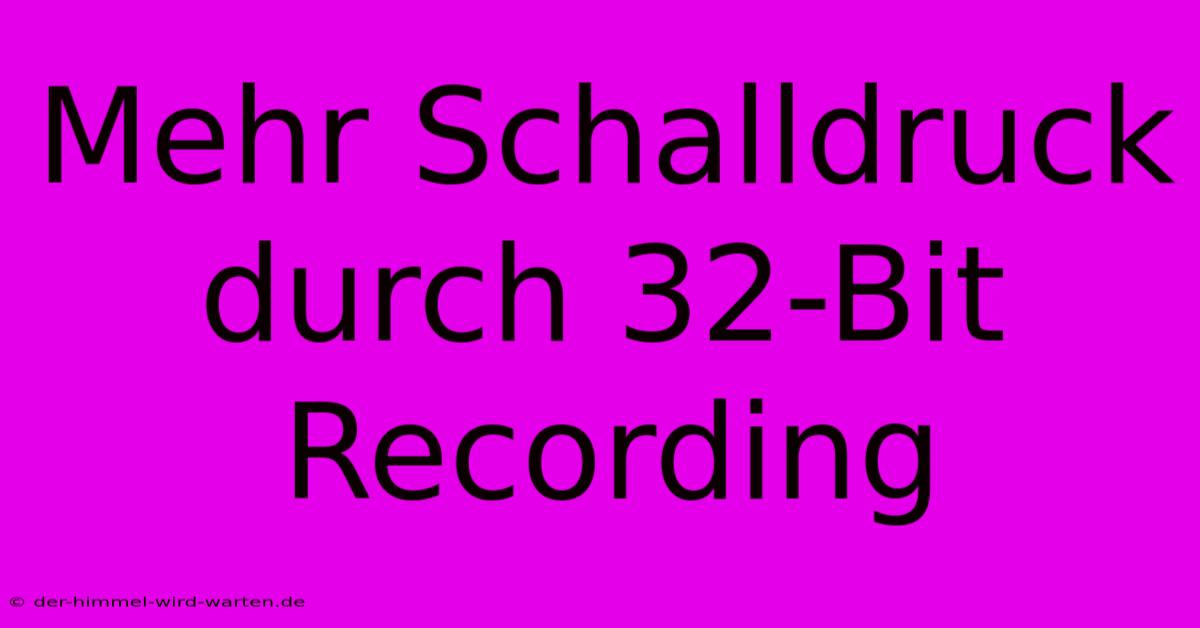 Mehr Schalldruck Durch 32-Bit Recording