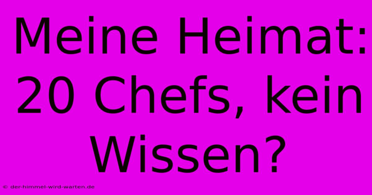 Meine Heimat: 20 Chefs, Kein Wissen?