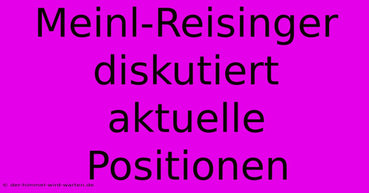 Meinl-Reisinger Diskutiert Aktuelle Positionen