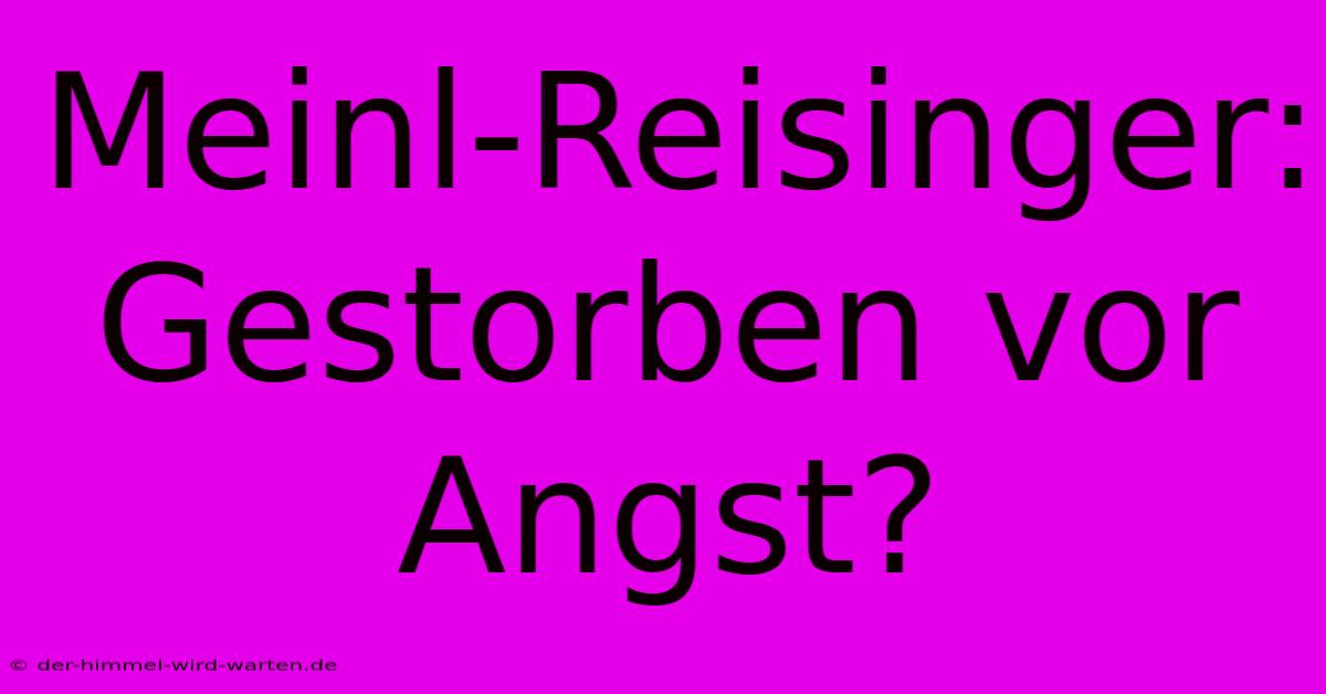 Meinl-Reisinger:  Gestorben Vor Angst?