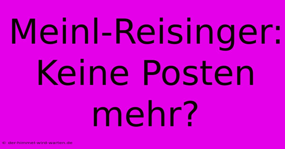 Meinl-Reisinger:  Keine Posten Mehr?