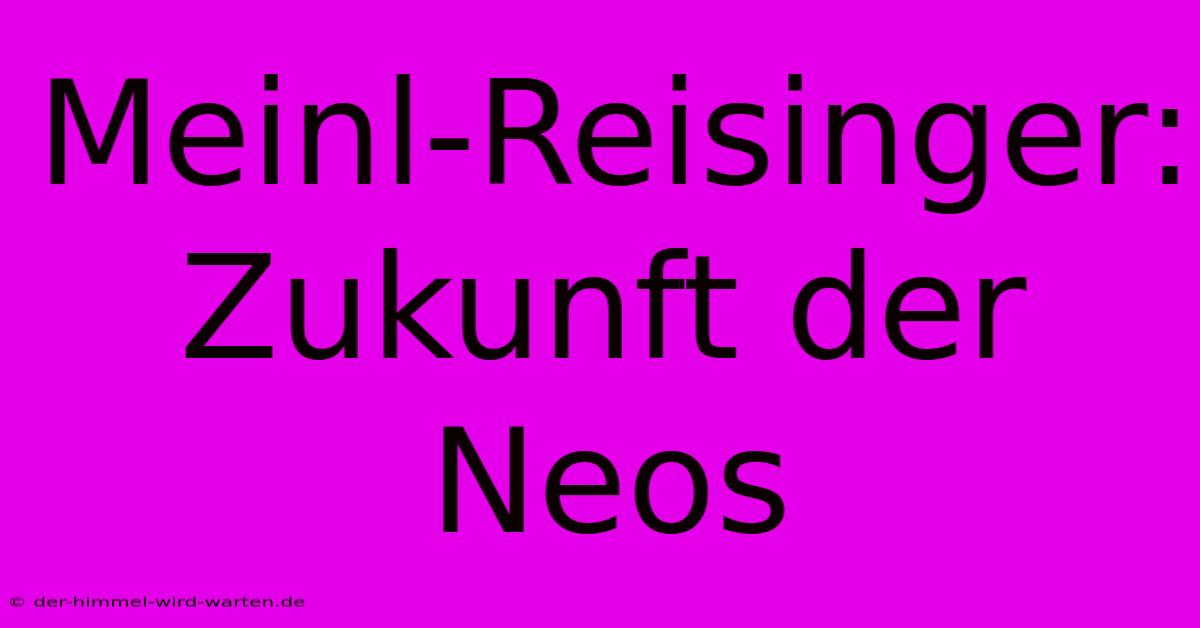 Meinl-Reisinger:  Zukunft Der Neos