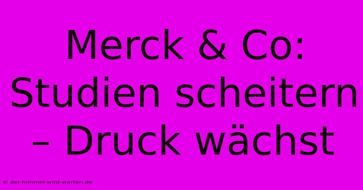 Merck & Co: Studien Scheitern – Druck Wächst