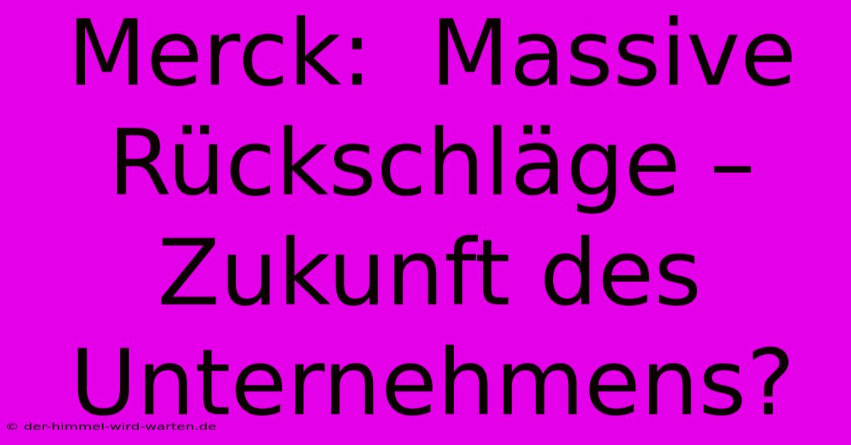 Merck:  Massive Rückschläge – Zukunft Des Unternehmens?