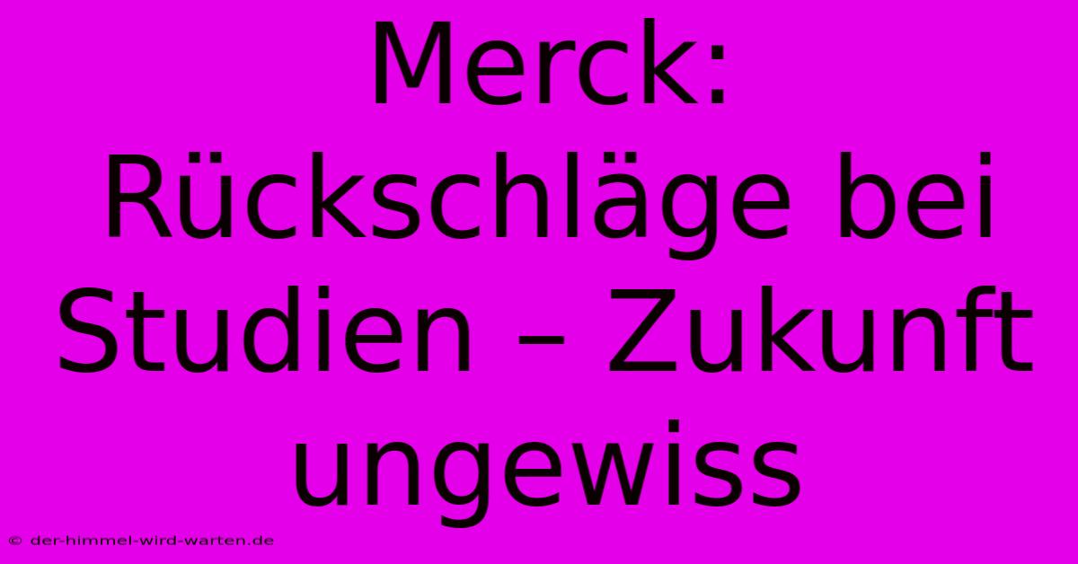 Merck: Rückschläge Bei Studien – Zukunft Ungewiss