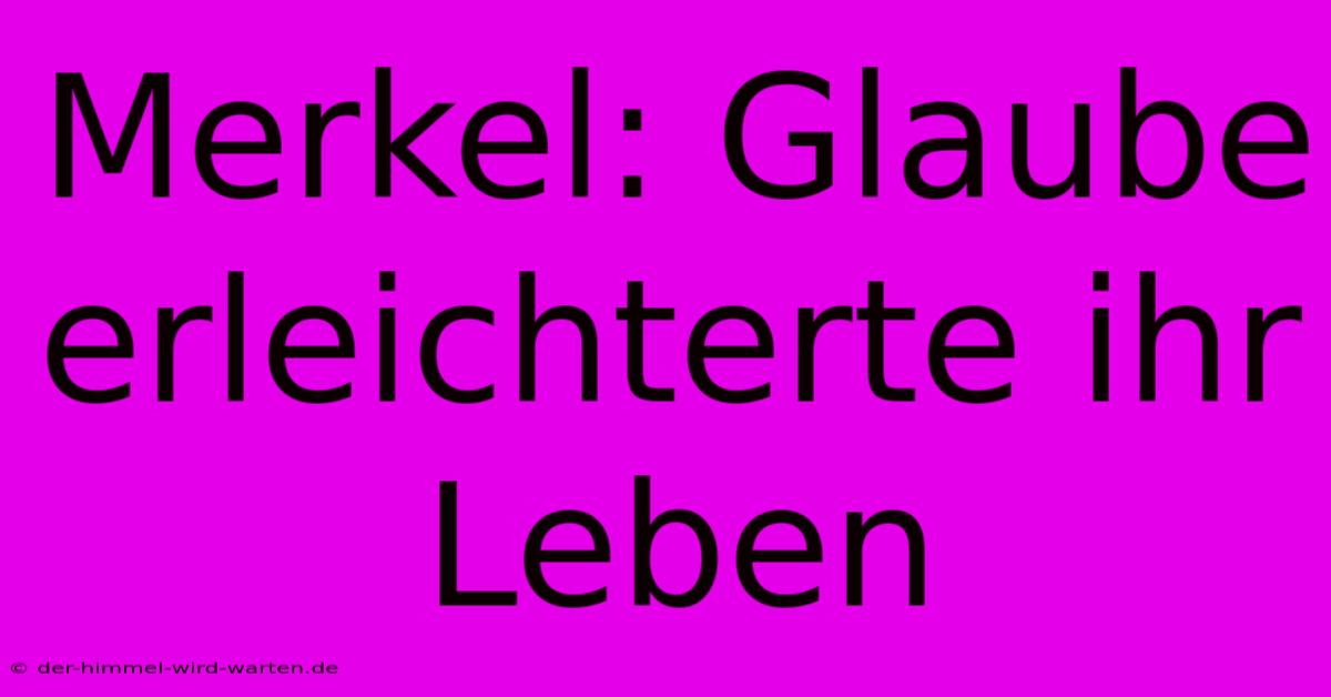 Merkel: Glaube Erleichterte Ihr Leben