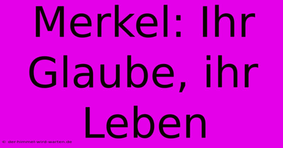 Merkel: Ihr Glaube, Ihr Leben