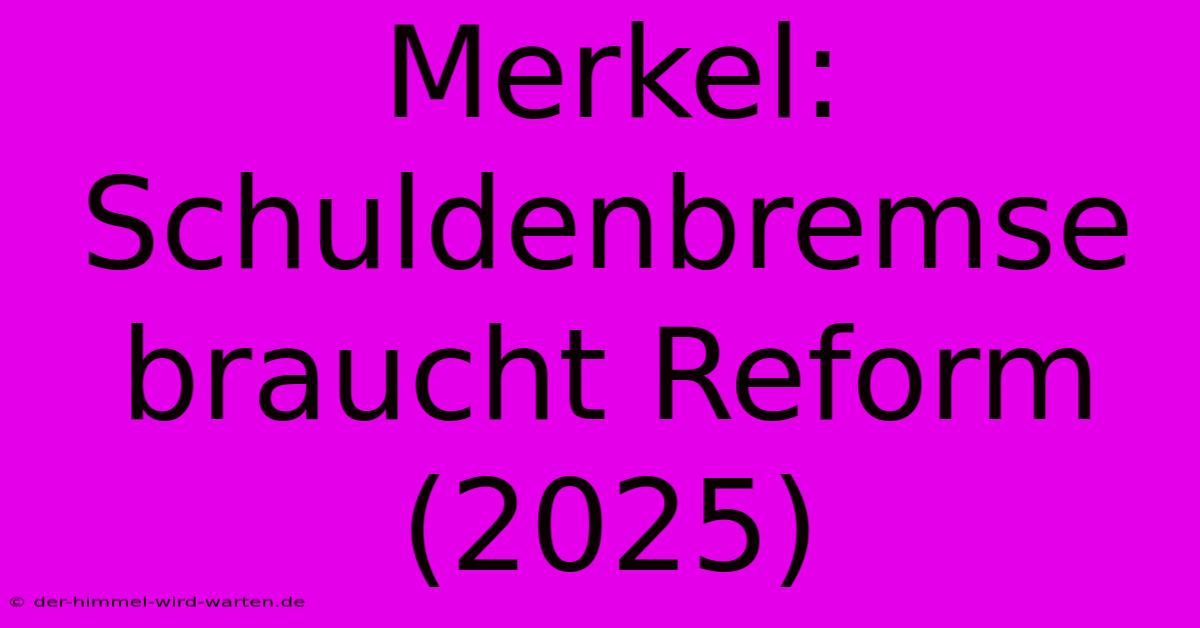 Merkel: Schuldenbremse Braucht Reform (2025)