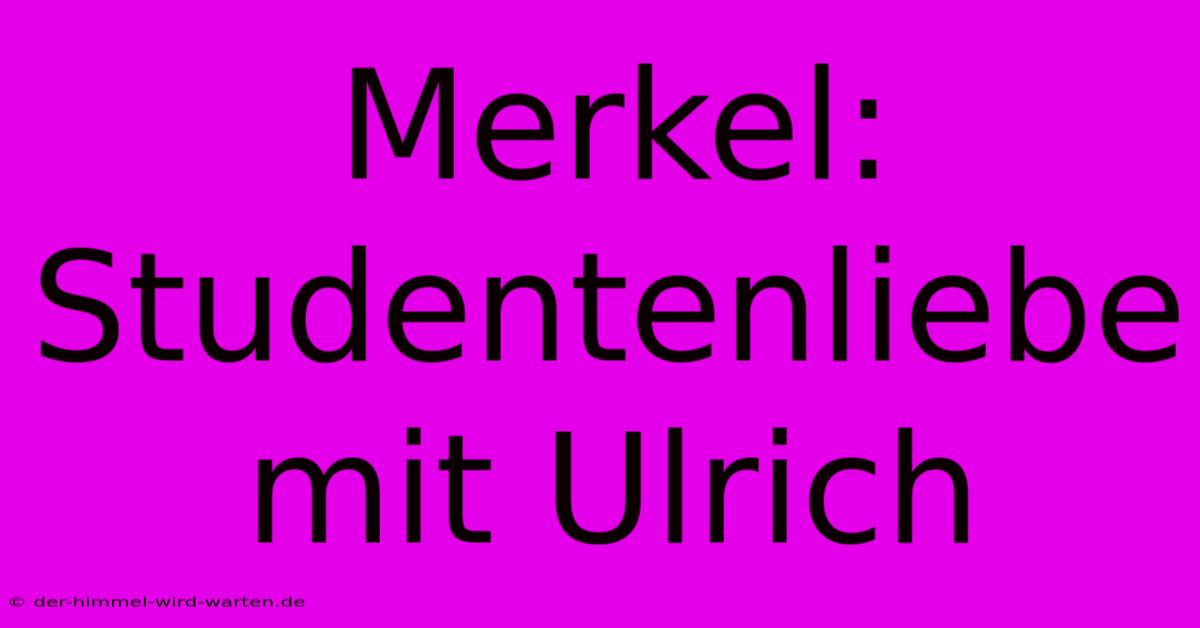 Merkel: Studentenliebe Mit Ulrich