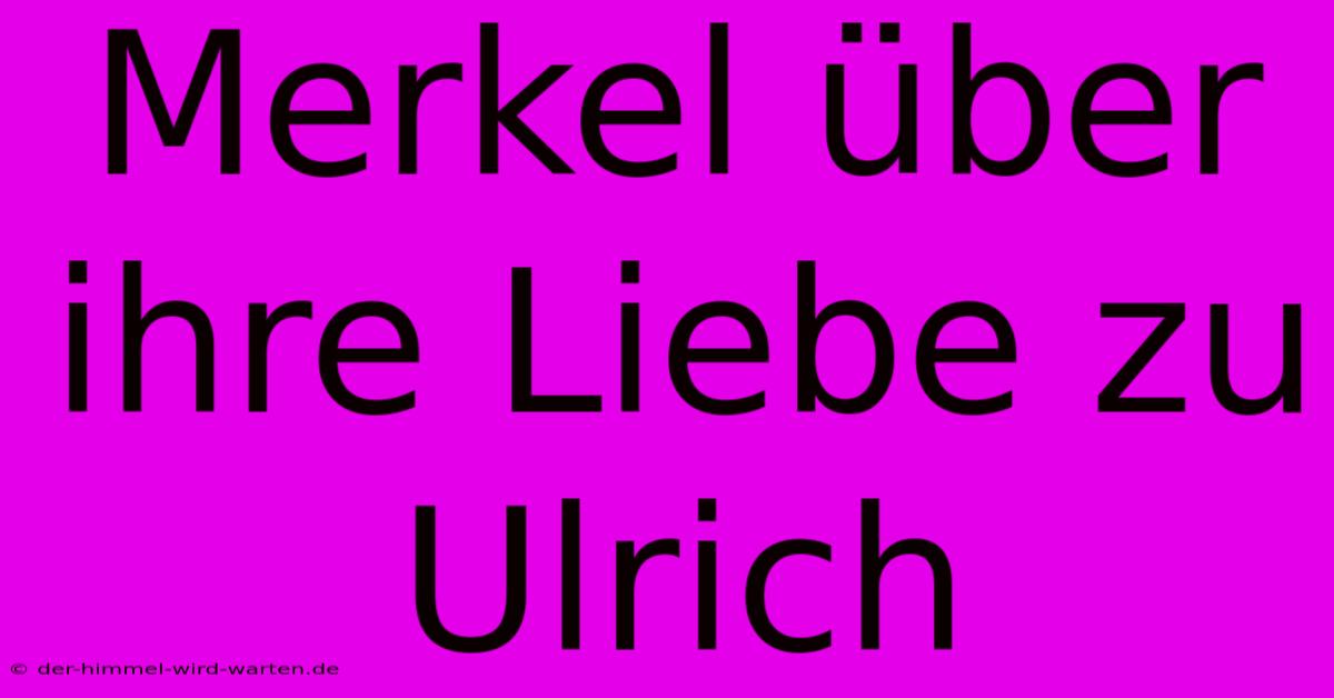 Merkel Über Ihre Liebe Zu Ulrich