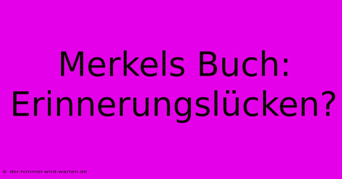 Merkels Buch: Erinnerungslücken?