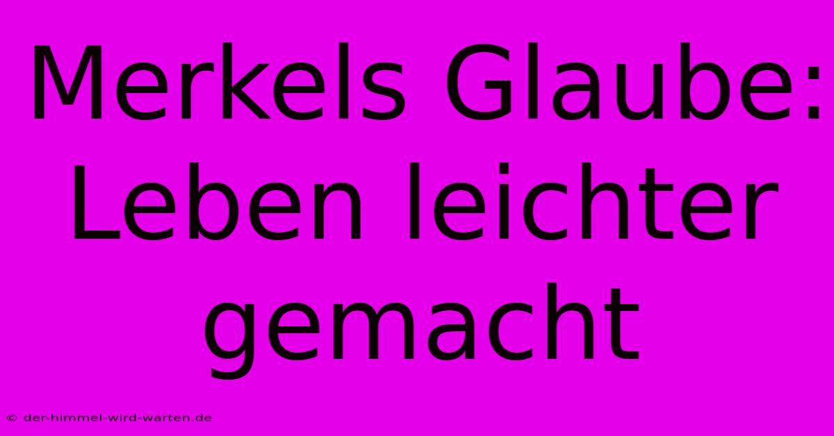 Merkels Glaube: Leben Leichter Gemacht