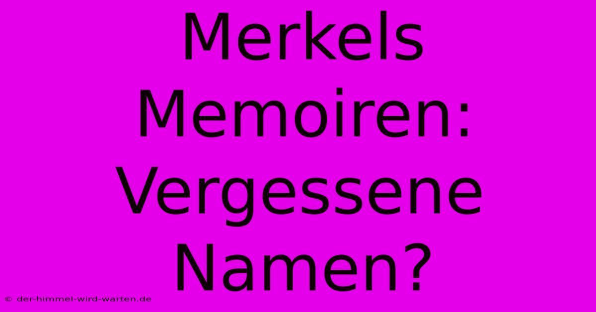 Merkels Memoiren: Vergessene Namen?