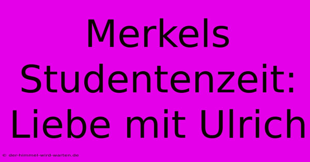 Merkels Studentenzeit: Liebe Mit Ulrich