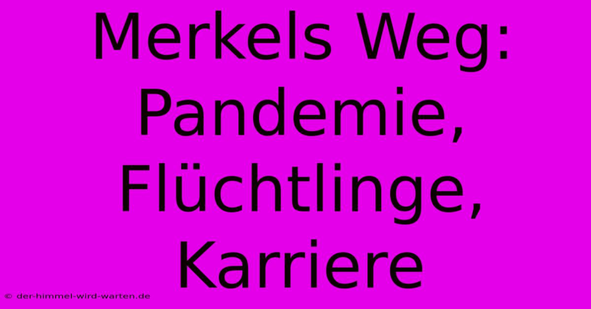 Merkels Weg:  Pandemie, Flüchtlinge, Karriere