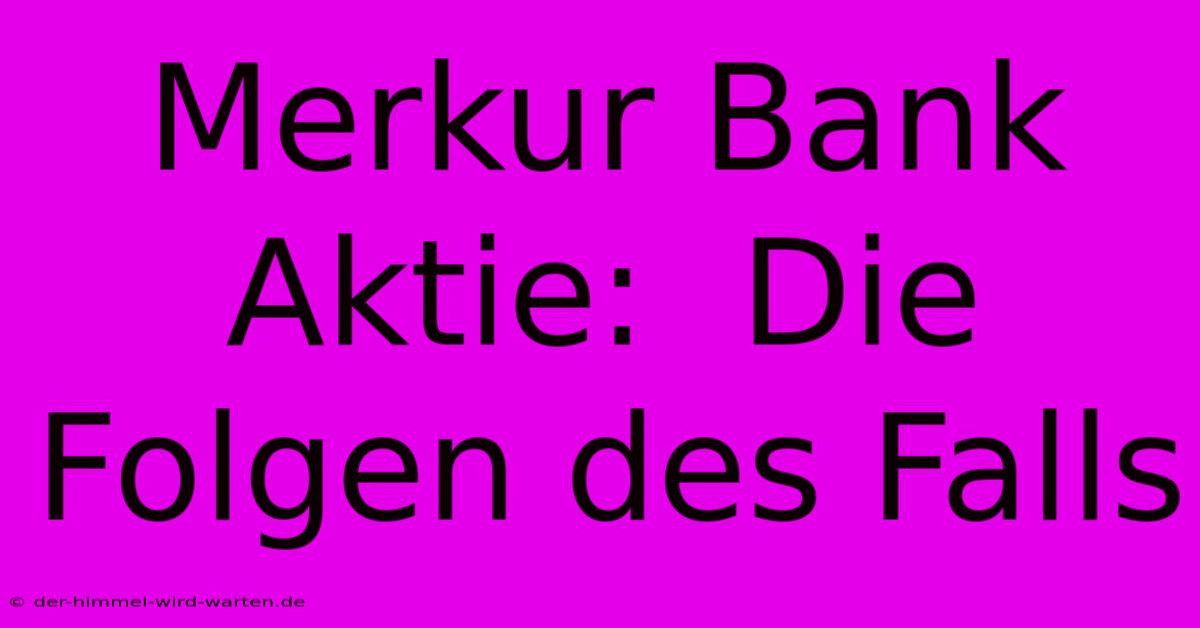 Merkur Bank Aktie:  Die Folgen Des Falls