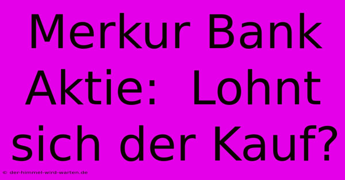 Merkur Bank Aktie:  Lohnt Sich Der Kauf?