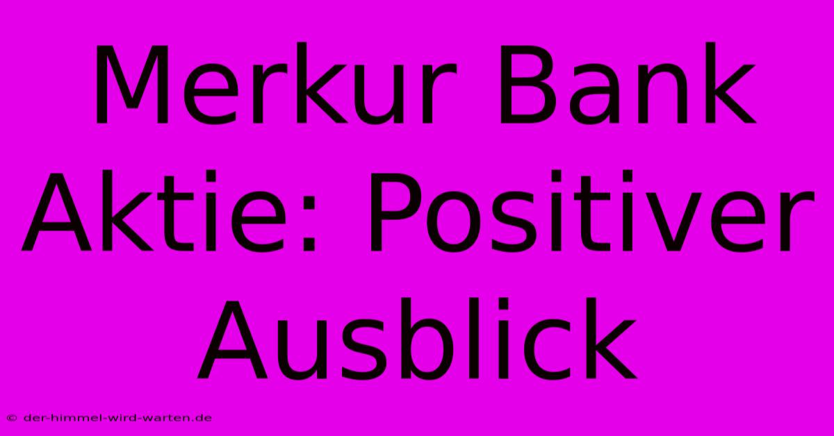 Merkur Bank Aktie: Positiver Ausblick