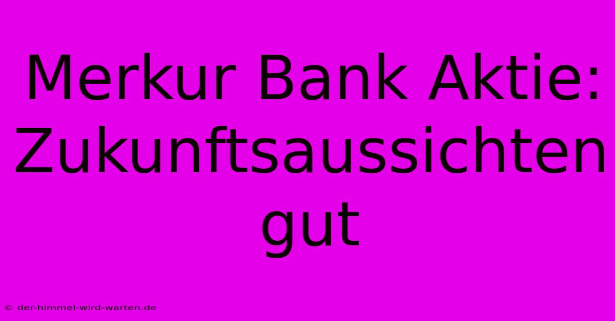 Merkur Bank Aktie: Zukunftsaussichten Gut