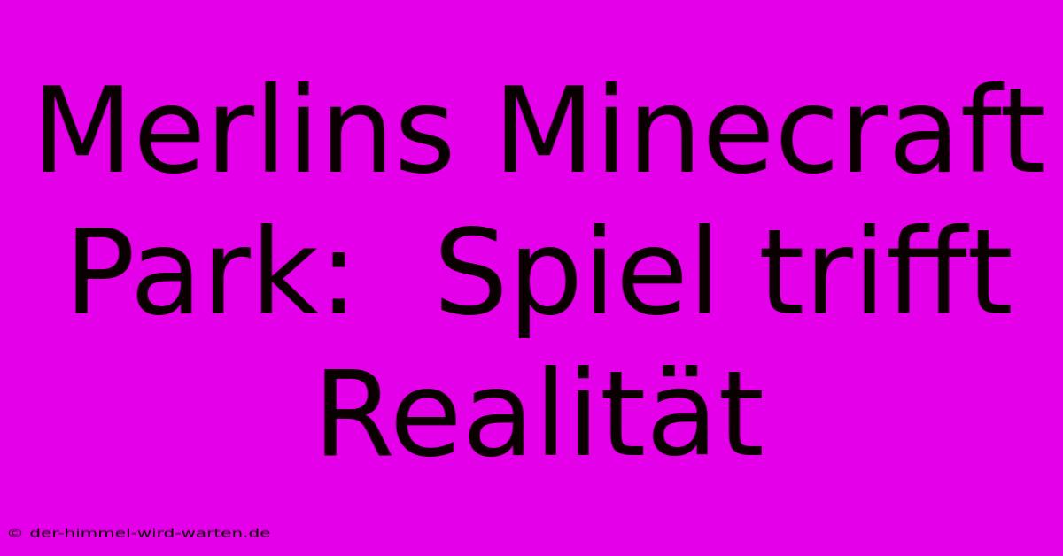 Merlins Minecraft Park:  Spiel Trifft Realität