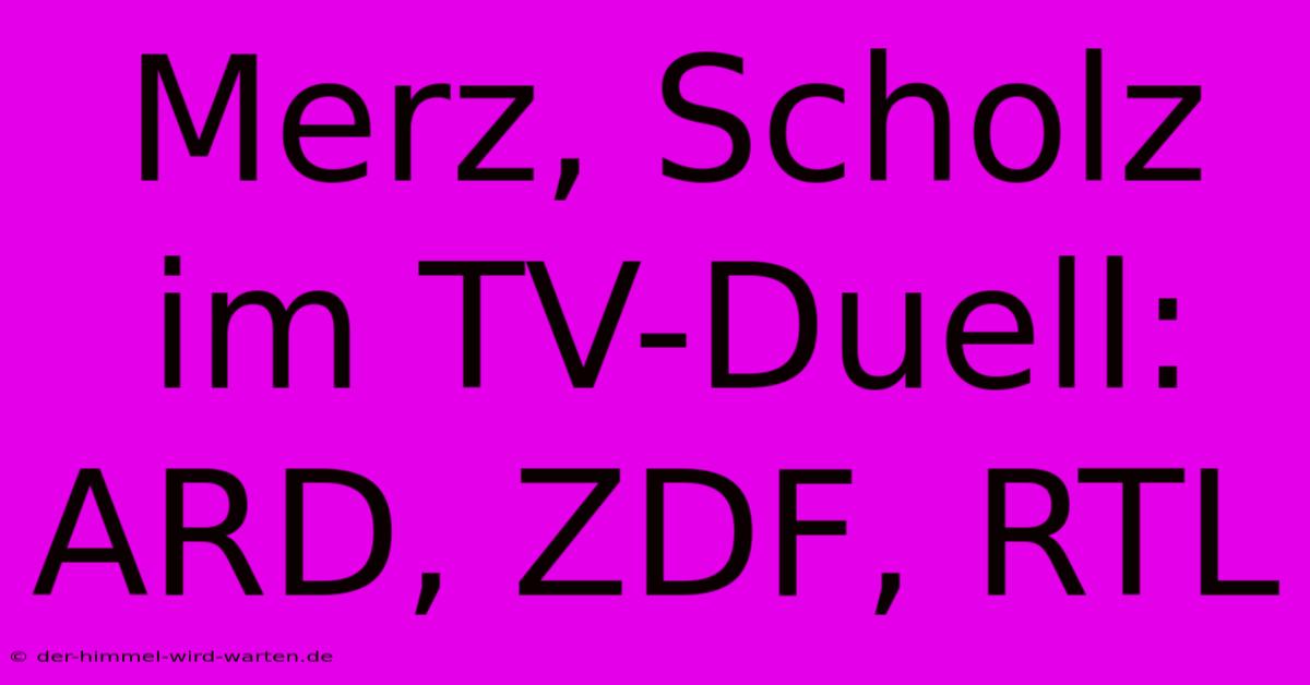 Merz, Scholz Im TV-Duell: ARD, ZDF, RTL