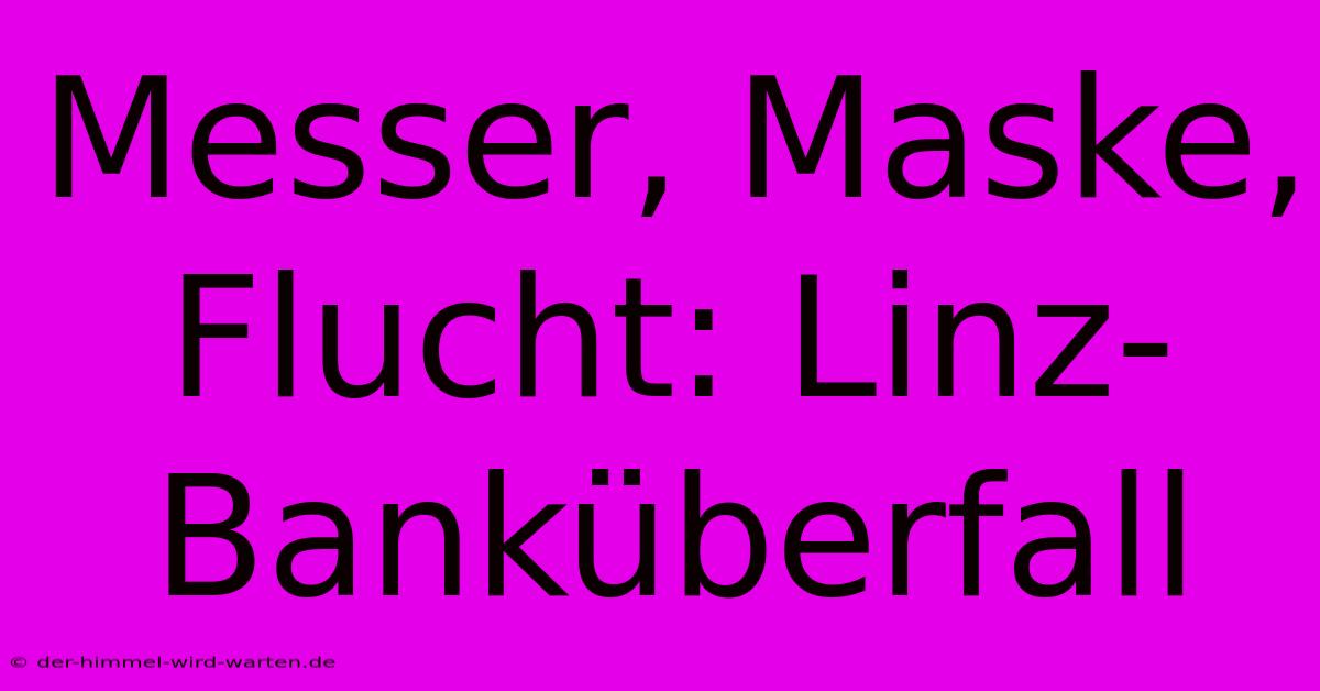 Messer, Maske, Flucht: Linz-Banküberfall