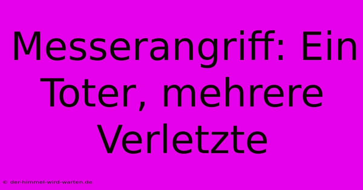 Messerangriff: Ein Toter, Mehrere Verletzte