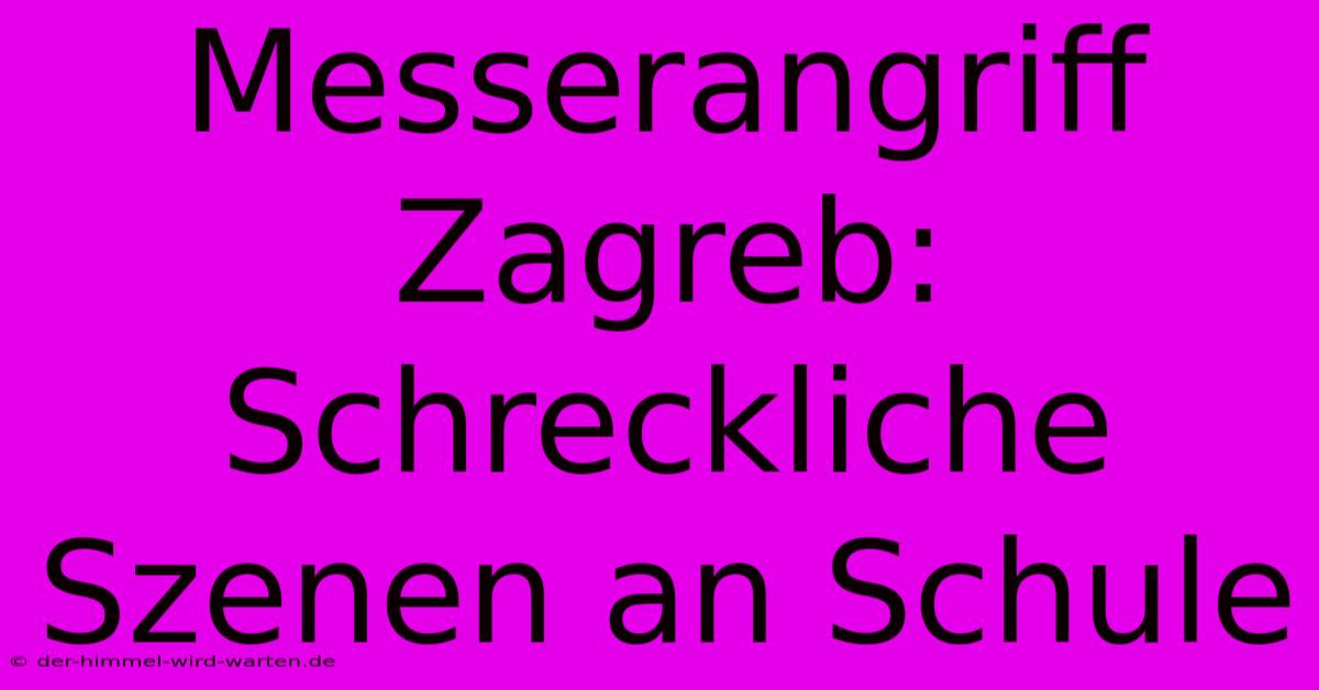 Messerangriff Zagreb: Schreckliche Szenen An Schule