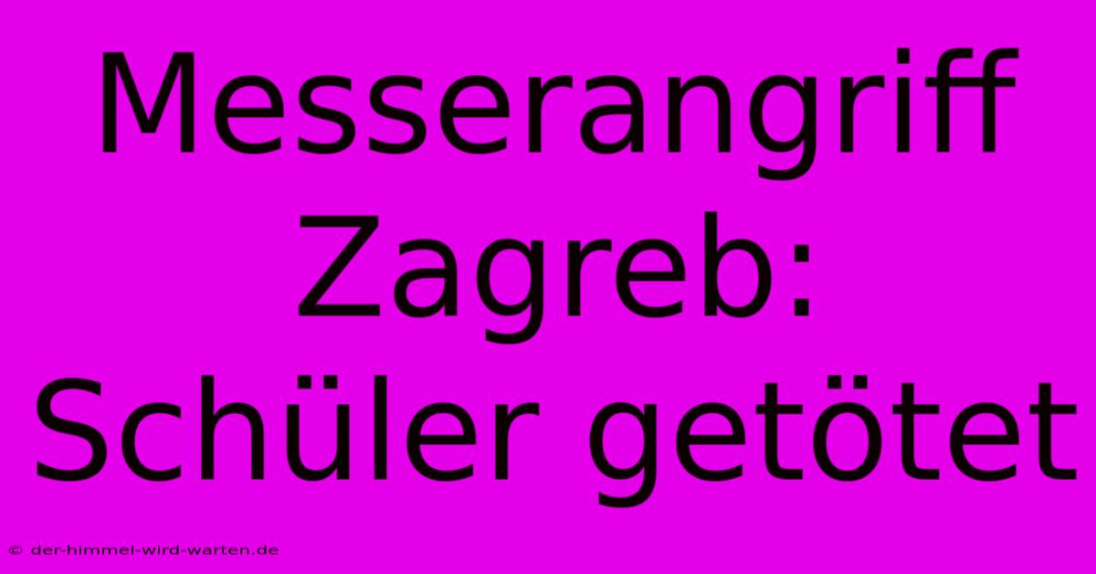 Messerangriff Zagreb: Schüler Getötet